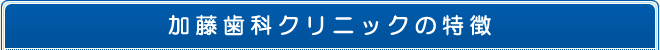 加藤歯科クリニックの特徴