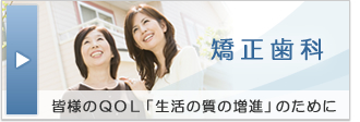 矯正歯科 皆様のQOL「生活の質の増進」のために